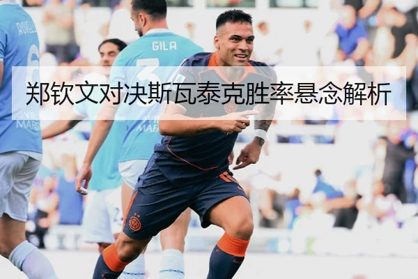 郑钦文对决斯瓦泰克胜率悬念解析