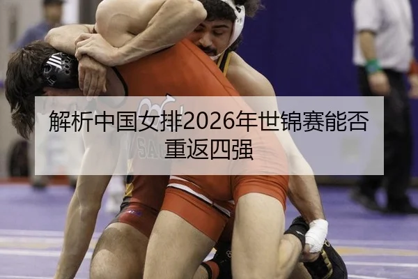 解析中国女排2026年世锦赛能否重返四强