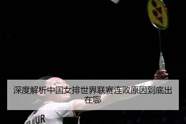 深度解析中国女排世界联赛连败原因到底出在哪