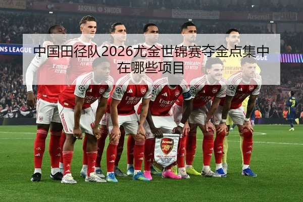 中国田径队2026尤金世锦赛夺金点集中在哪些项目